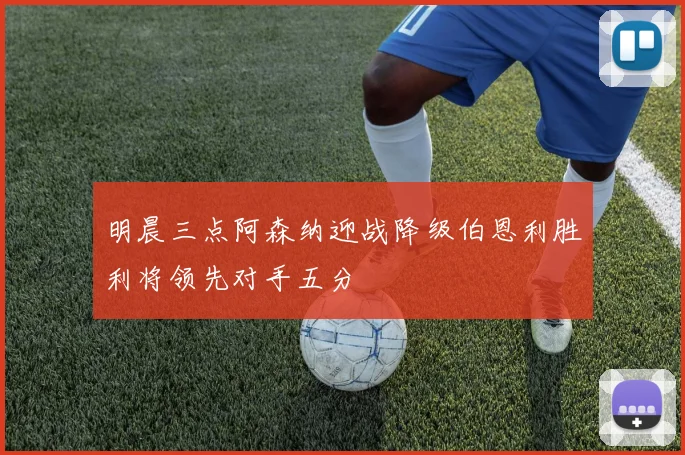 明晨三点阿森纳迎战降级伯恩利胜利将领先对手五分