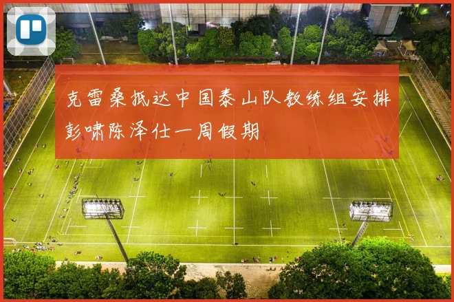 克雷桑抵达中国泰山队教练组安排彭啸陈泽仕一周假期