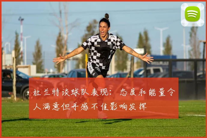 杜兰特谈球队表现：态度和能量令人满意但手感不佳影响发挥