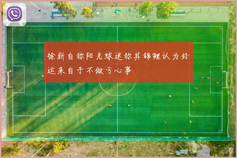 徐新自称阳光球迷称其锦鲤认为好运来自于不做亏心事
