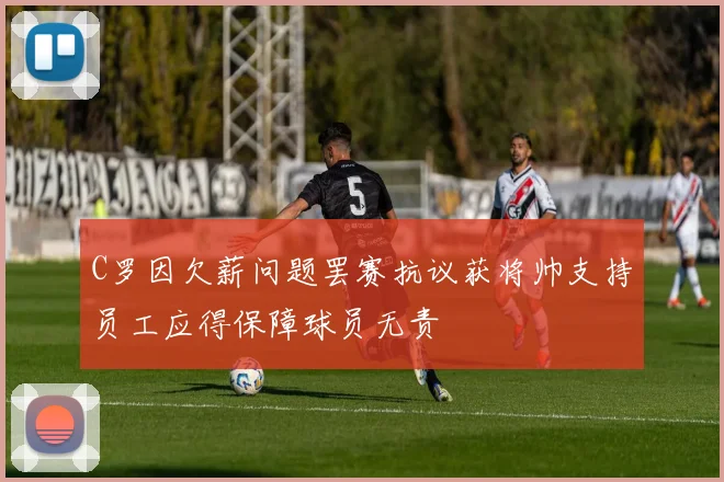 C罗因欠薪问题罢赛抗议获将帅支持员工应得保障球员无责
