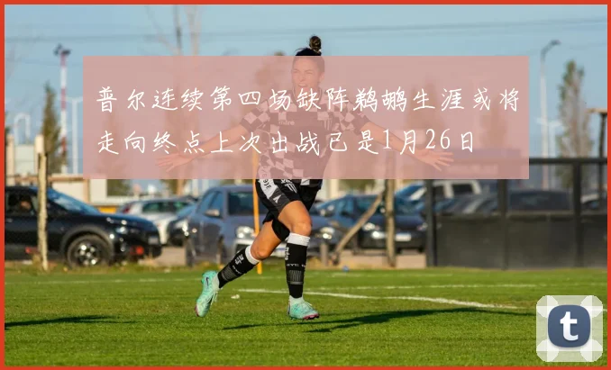 普尔连续第四场缺阵鹈鹕生涯或将走向终点上次出战已是1月26日
